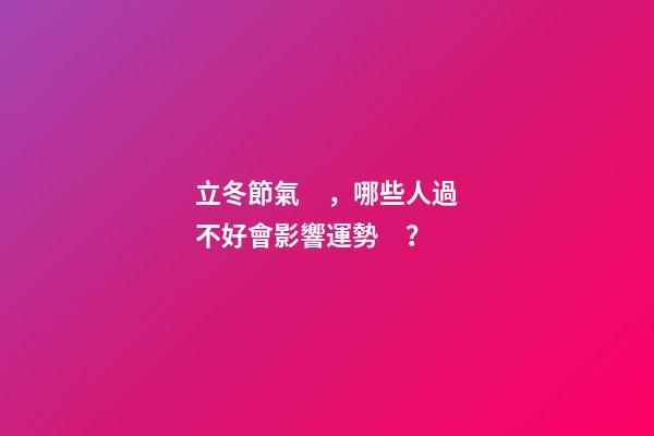 立冬節氣，哪些人過不好會影響運勢？